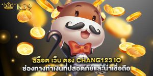 สล็อต เว็บ ตรง chang123 io ช่องทางทำเงินที่ปลอดภัยและน่าเชื่อถือ